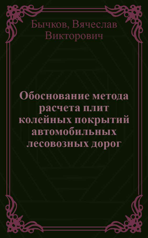 Обоснование метода расчета плит колейных покрытий автомобильных лесовозных дорог : Автореф. дис. на соиск. учен. степ. канд. техн. наук : (05.21.01)