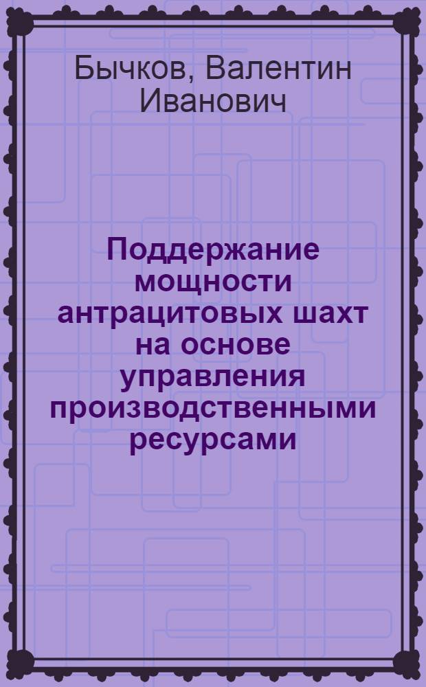 Поддержание мощности антрацитовых шахт на основе управления производственными ресурсами : Автореф. дис. на соиск. учен. степ. канд. техн. наук : (08.00.28)