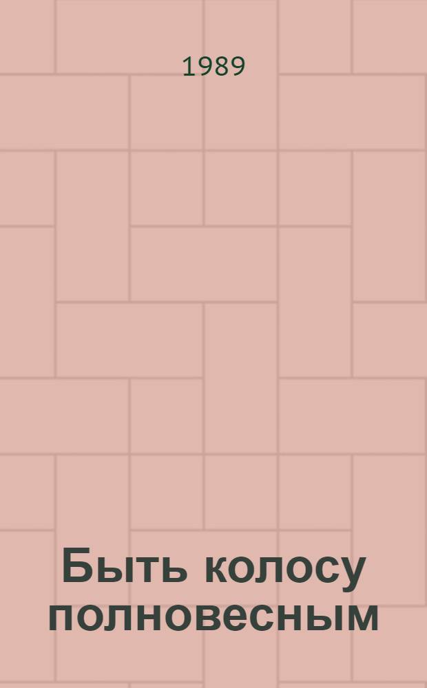 Быть колосу полновесным : (Опыт, рекомендации) : Сборник