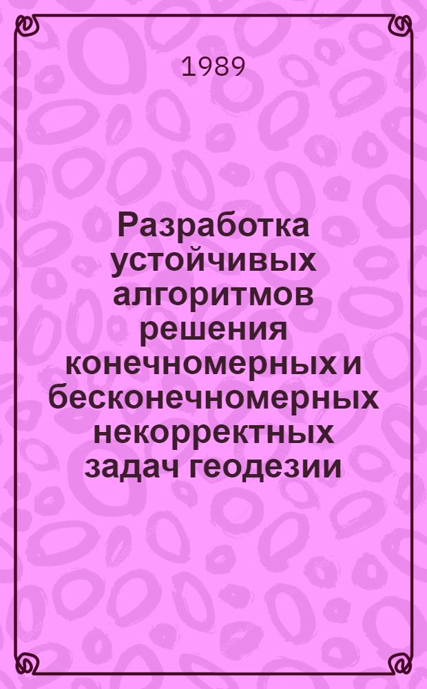 Разработка устойчивых алгоритмов решения конечномерных и бесконечномерных некорректных задач геодезии : Автореф. дис. на соиск. учен. степ. д-ра техн. наук : (05.24.01)