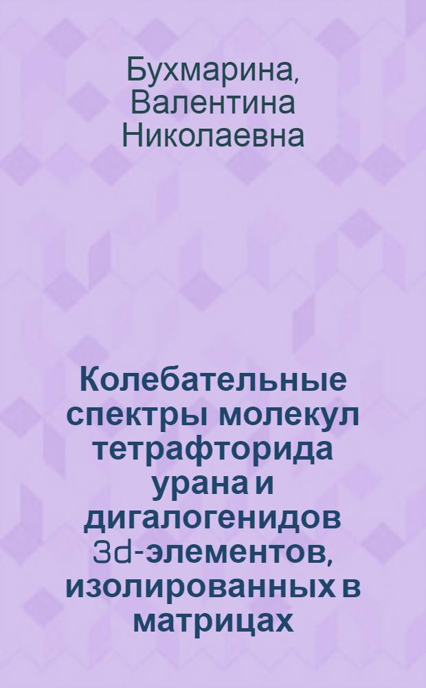 Колебательные спектры молекул тетрафторида урана и дигалогенидов 3d-элементов, изолированных в матрицах. Проявление электронно-колебательного взаимодействия : Автореф. дис. на соиск. учен. степ. канд. физ.-мат. наук : (01.04.05)