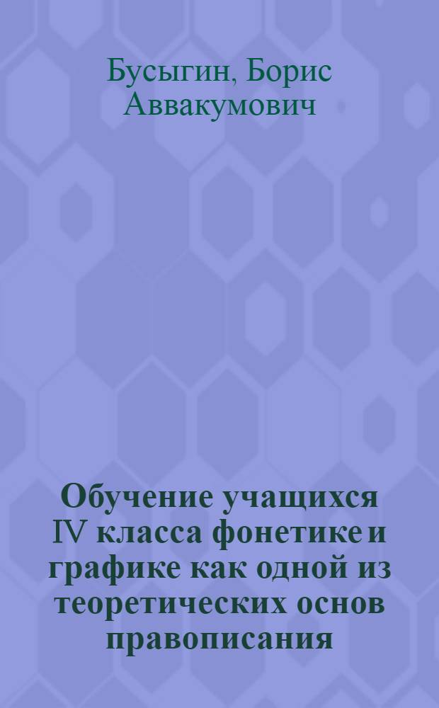 Обучение учащихся IV класса фонетике и графике как одной из теоретических основ правописания : Автореф. дис. на соиск. учен. степ. к. п. н