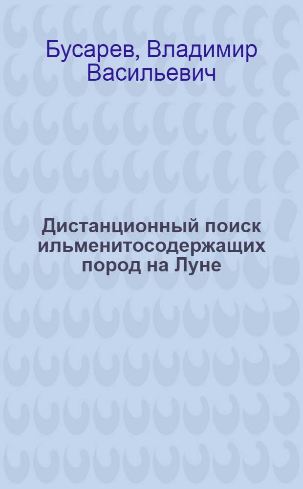Дистанционный поиск ильменитосодержащих пород на Луне : Автореф. дис. на соиск. учен. степ. канд. физ.-мат. наук : (01.03.02)