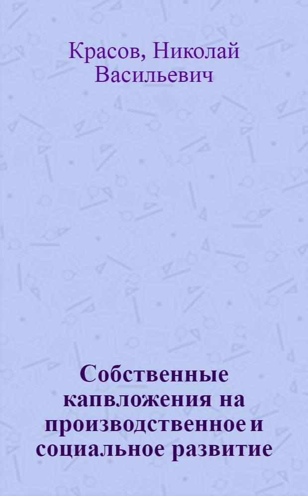 Собственные капвложения на производственное и социальное развитие : Конспект лекций по "Экономике стр-ва" для студентов спец. "Пром. и гражд. стр-во" 29.03