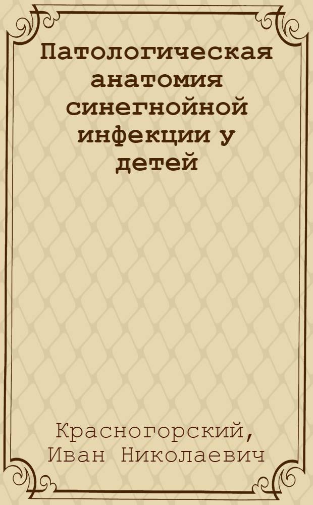 Патологическая анатомия синегнойной инфекции у детей : Автореф. дис. на соиск. учен. степ. канд. мед. наук : (14.00.15)