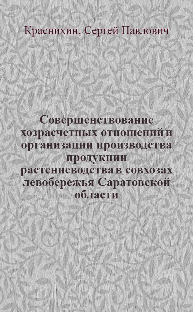 Совершенствование хозрасчетных отношений и организации производства продукции растениеводства в совхозах левобережья Саратовской области : Автореф. дис. на соиск. учен. степ. канд. экон. наук : (08.00.22)