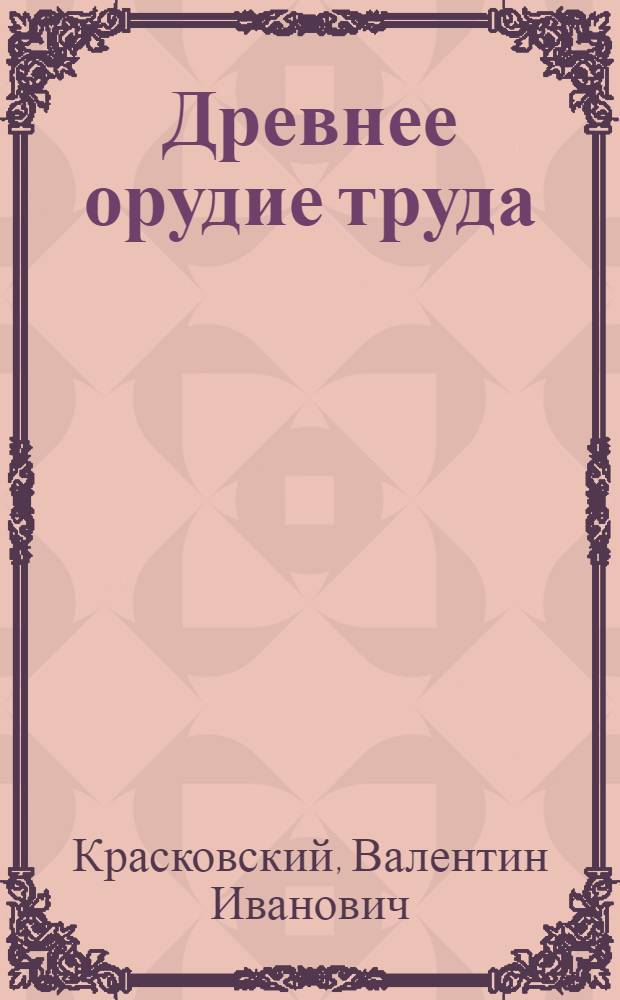 Древнее орудие труда : Замысел и воплощение