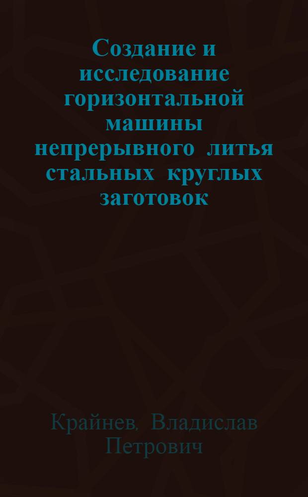 Создание и исследование горизонтальной машины непрерывного литья стальных круглых заготовок : Автореф. дис. на соиск. учен. степ. канд. техн. наук : (05.04.04)