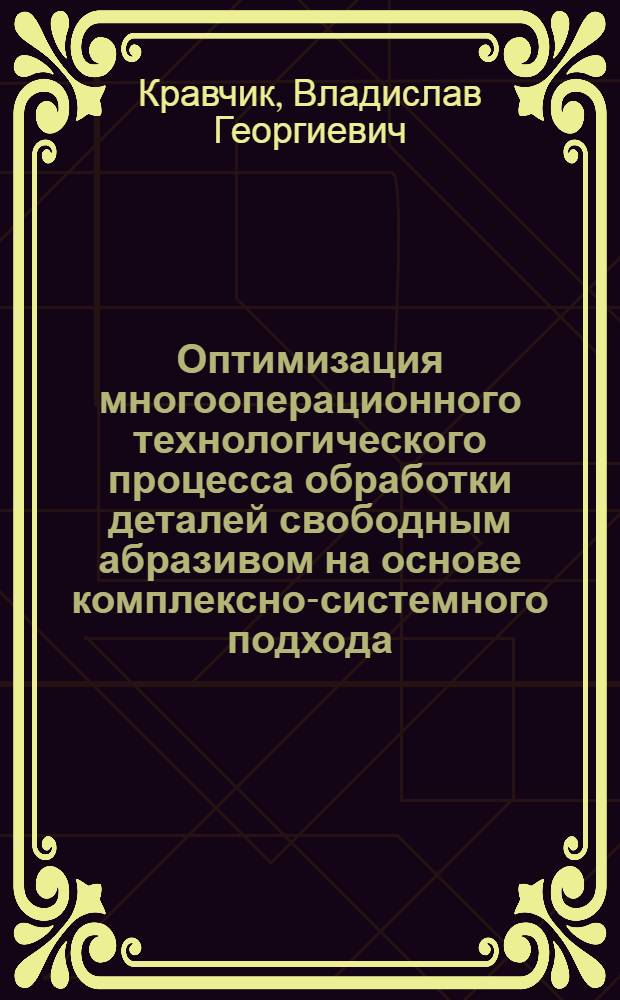 Оптимизация многооперационного технологического процесса обработки деталей свободным абразивом на основе комплексно-системного подхода : (На прим. вибрац. обраб.) : Автореф. дис. на соиск. учен. степ. канд. техн. наук : (05.02.08)