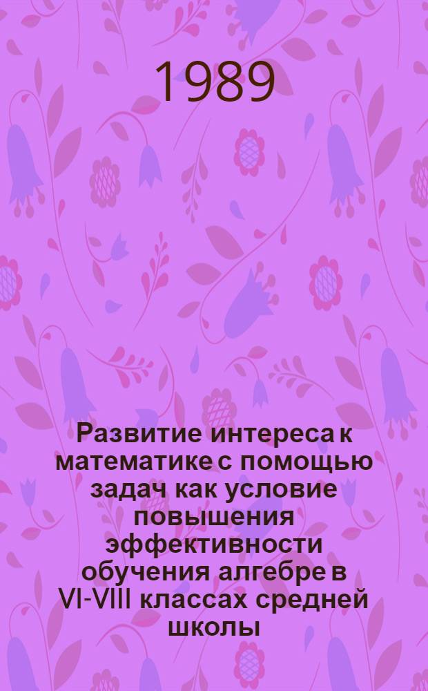 Развитие интереса к математике с помощью задач как условие повышения эффективности обучения алгебре в VI-VIII классах средней школы : Автореф. дис. на соиск. учен. степ. канд. пед. наук : (13.00.02)