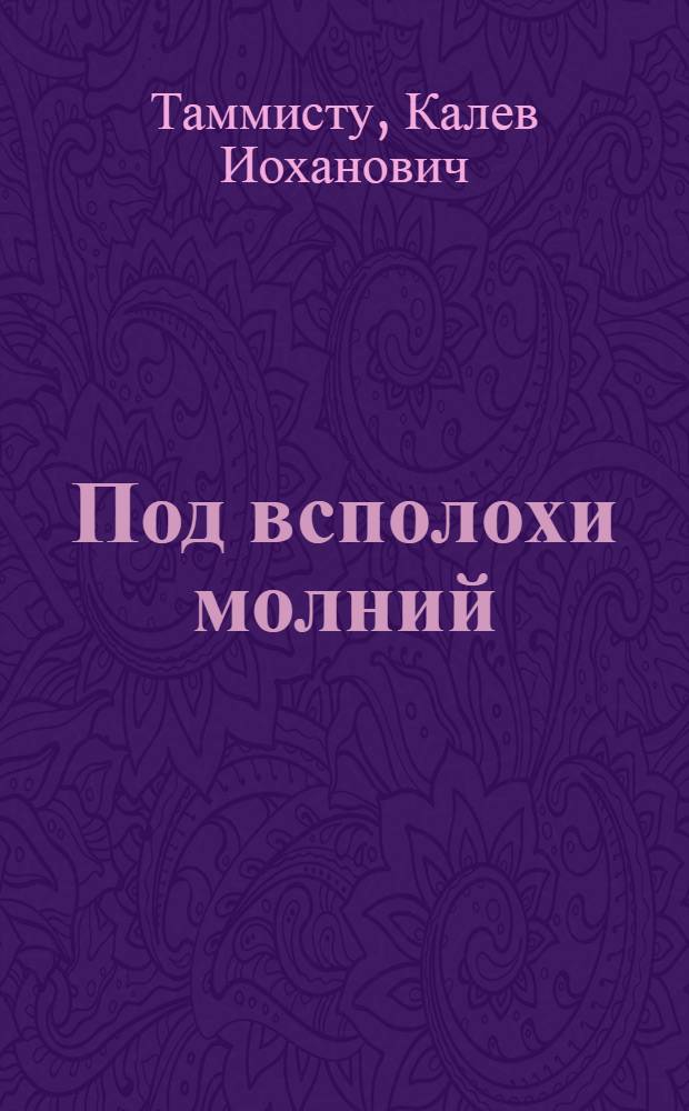 Под всполохи молний : О жизни и деятельности руководителя КП Эстонии Я. Анвельта (1884-1937 гг.)