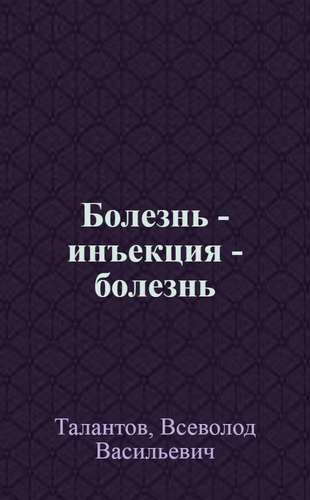 Болезнь - инъекция - болезнь : (Осложнения иъекц. терапии)
