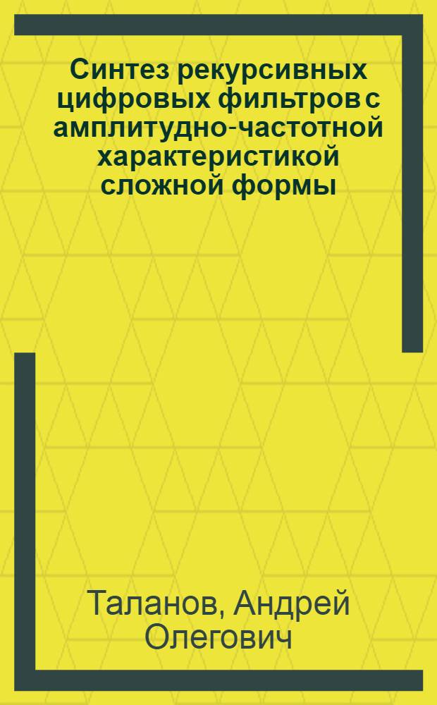 Синтез рекурсивных цифровых фильтров с амплитудно-частотной характеристикой сложной формы : Автореф. дис. на соиск. учен. степ. канд. техн. наук : (05.12.02)