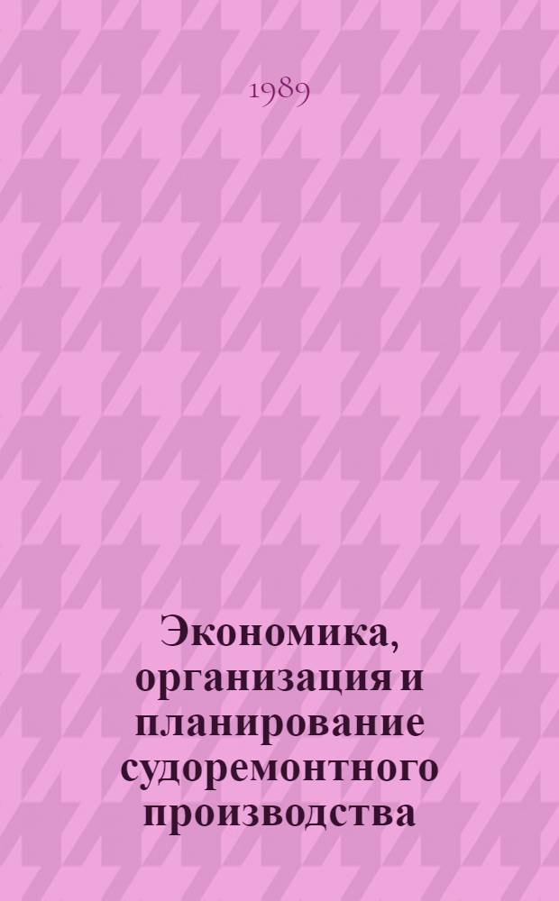 Экономика, организация и планирование судоремонтного производства : Учеб. для сред. спец. учеб. заведений по спец. 1405 "Ремонт судов"