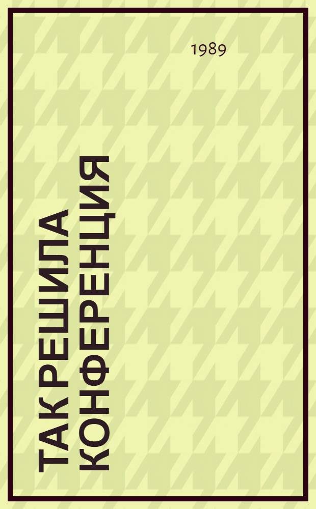 Так решила конференция : Книга-интервью с делегатами XIX Всесоюз. парт. конф.