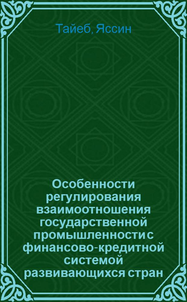 Особенности регулирования взаимоотношения государственной промышленности с финансово-кредитной системой развивающихся стран : (На прим. Алжира) : Автореф. дис. на соиск. учен. степ. канд. экон. наук : (08.00.21; 08.00.10)