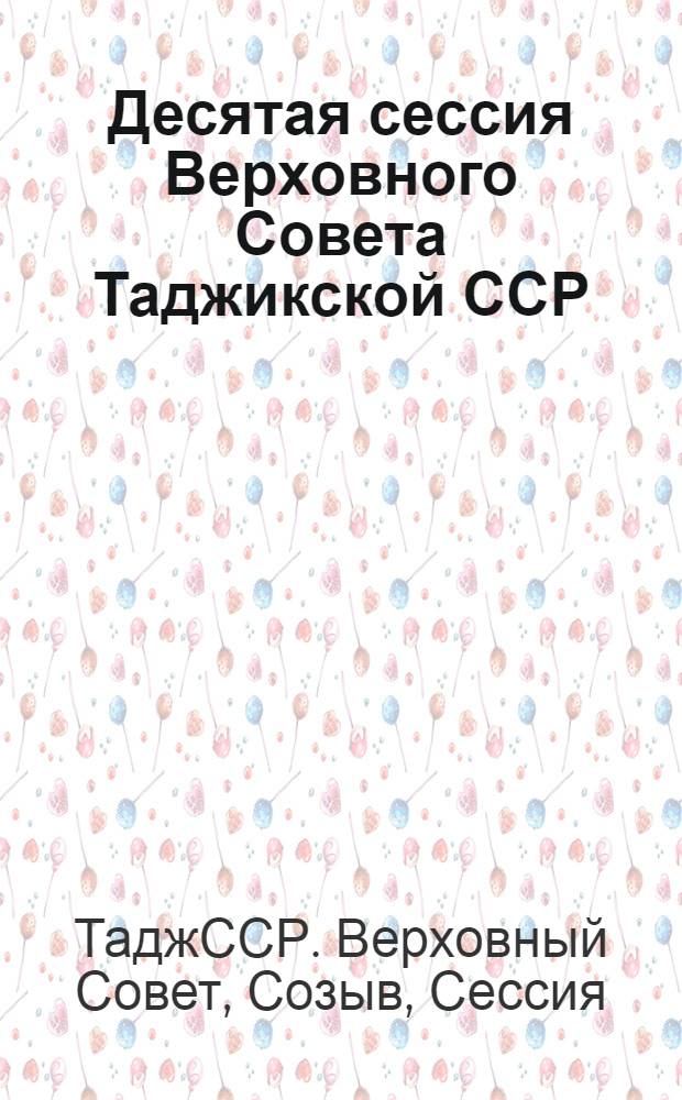 Десятая сессия Верховного Совета Таджикской ССР : Одиннадцатый созыв, 21-22 июля 1989 г. : Стеногр. отчет