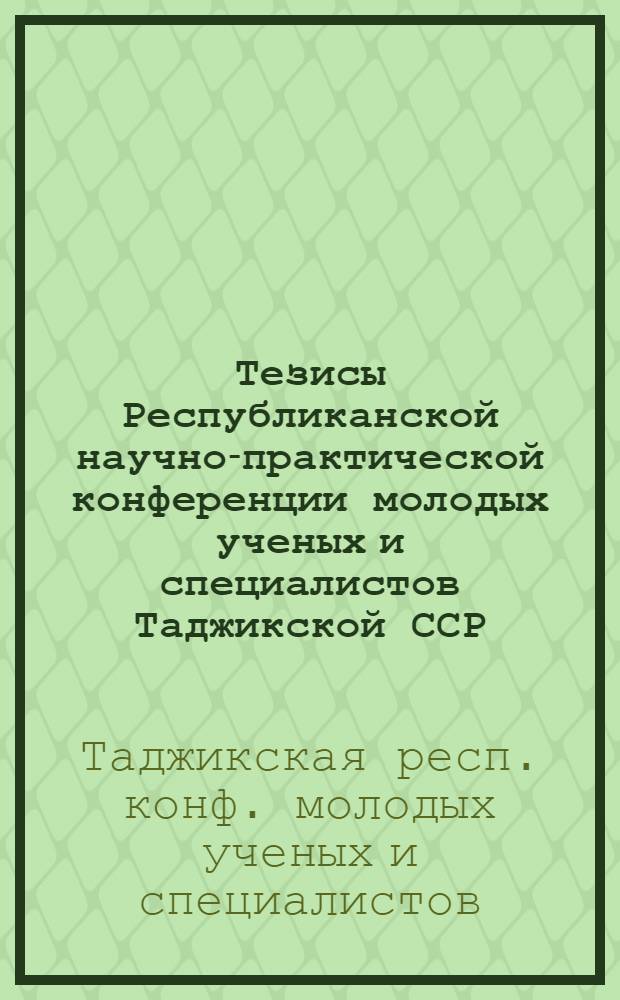 Тезисы Республиканской научно-практической конференции молодых ученых и специалистов Таджикской ССР, г. Душанбе, апрель 1989 г. : 1 Секция медицины