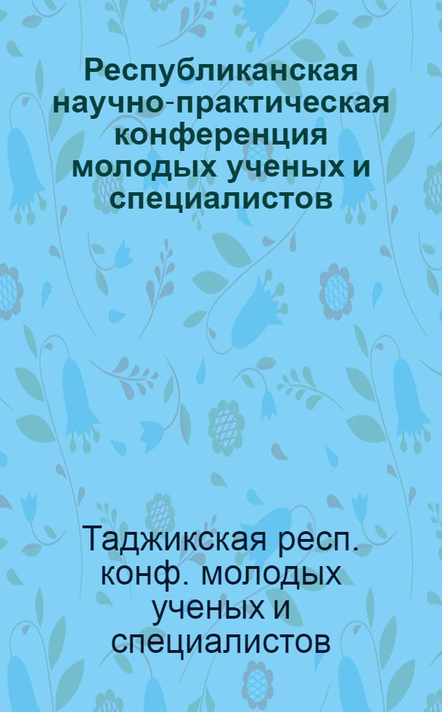 Республиканская научно-практическая конференция молодых ученых и специалистов (13-14 апреля 1989 г.) : Материалы конф. 1 Секция "Литературоведение и языкознание"