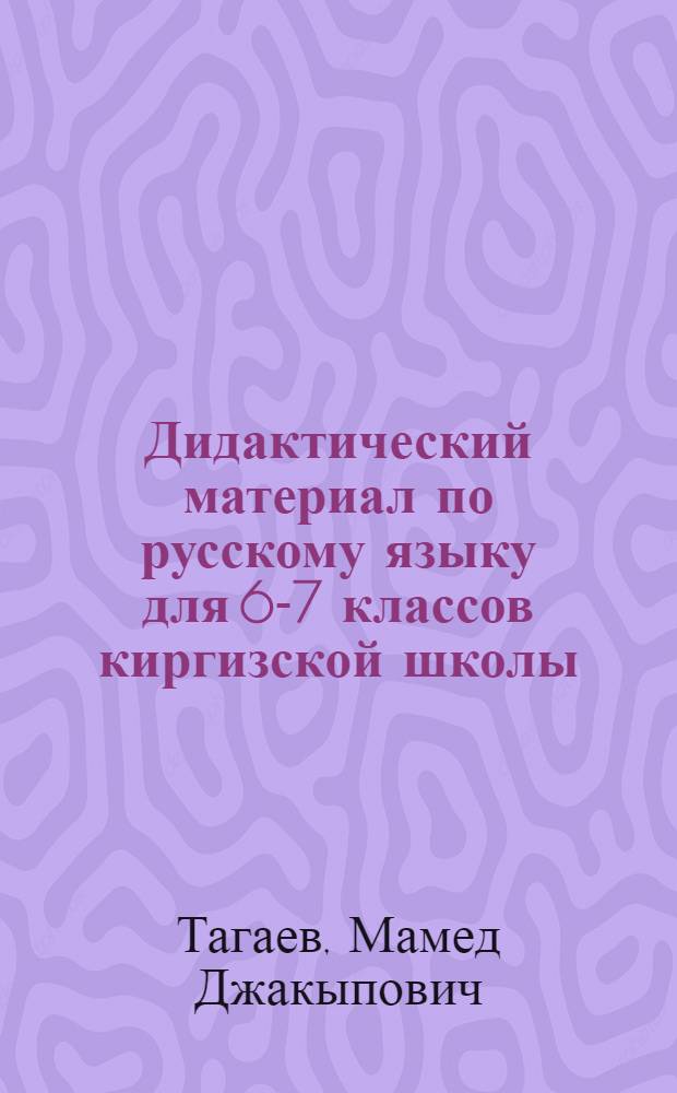Дидактический материал по русскому языку для 6-7 классов киргизской школы : Пособие для учителей