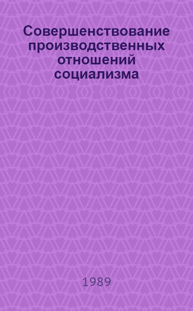 Совершенствование производственных отношений социализма : (Вопр. методол. и теории) : Автореф. дис. на соиск. учен. степ. д-ра экон. наук : (08.00.01)