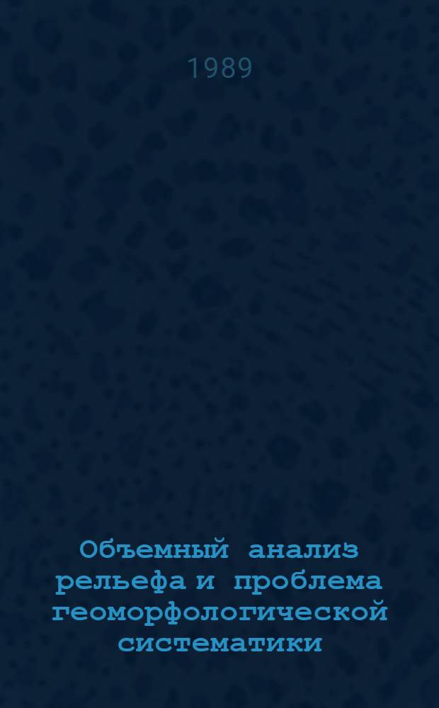 Объемный анализ рельефа и проблема геоморфологической систематики : Автореф. дис. на соиск. учен. степ. д-ра геогр. наук : (11.00.04)