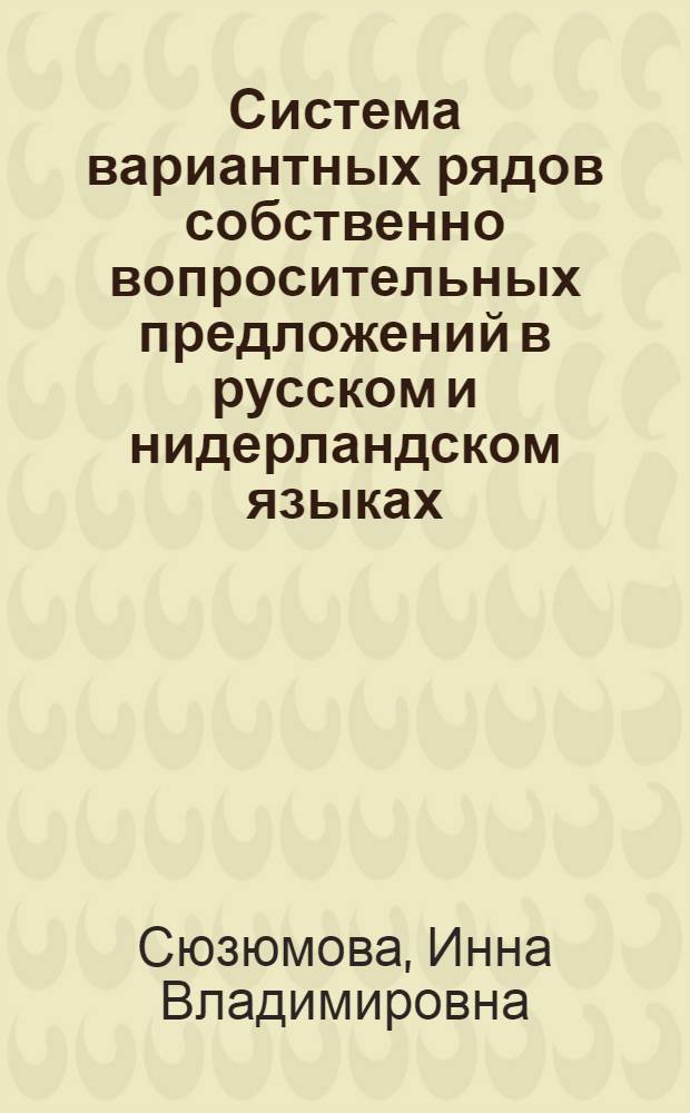 Система вариантных рядов собственно вопросительных предложений в русском и нидерландском языках : Автореф. дис. на соиск. учен. степ. канд. филол. наук : (10.02.20)