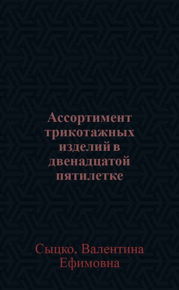 Ассортимент трикотажных изделий в двенадцатой пятилетке : Лекция для студентов товаровед. фак. и слушателей ФПК