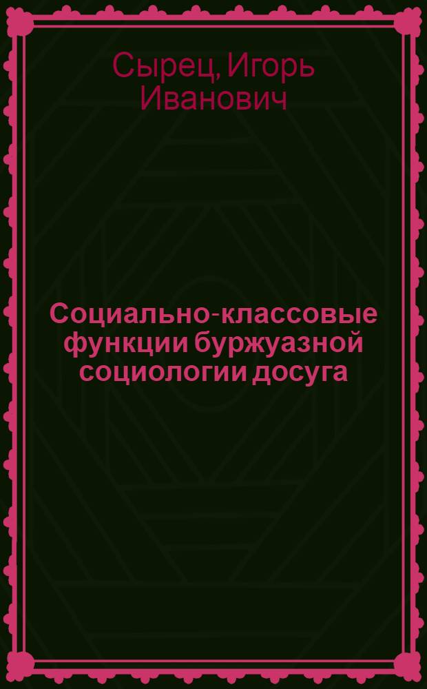 Социально-классовые функции буржуазной социологии досуга: эволюция и современность : Автореф. дис. на соиск. учен. степ. канд. филос. наук : (09.00.09)