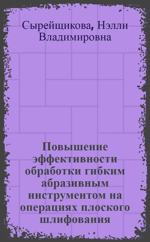 Повышение эффективности обработки гибким абразивным инструментом на операциях плоского шлифования : Автореф. дис. на соиск. учен. степ. канд. техн. наук : (05.02.08)