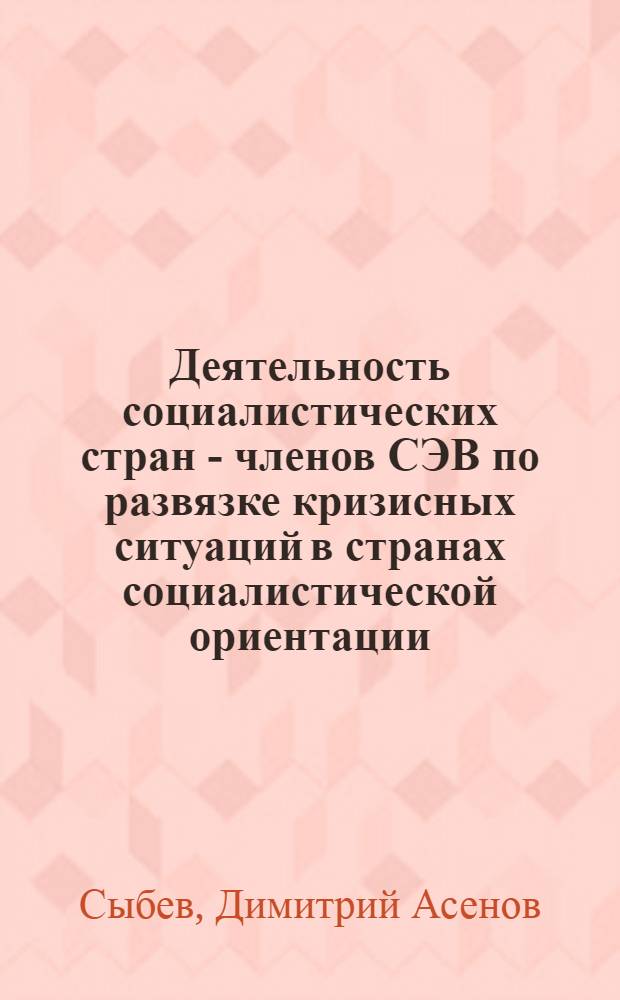 Деятельность социалистических стран - членов СЭВ по развязке кризисных ситуаций в странах социалистической ориентации : (На прим. янв. событий в НДРЙ 1986 года) : Автореф. дис. на соиск. учен. степ. канд. ист. наук : (07.00.05)