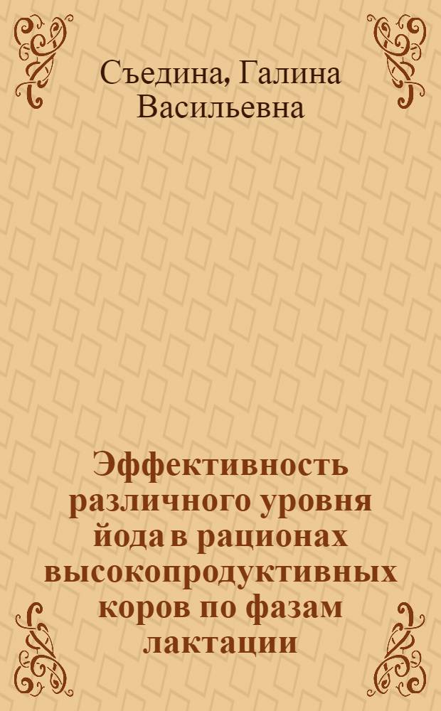 Эффективность различного уровня йода в рационах высокопродуктивных коров по фазам лактации : Автореф. дис. на соиск. учен. степ. канд. с.-х. наук : (06.02.02)