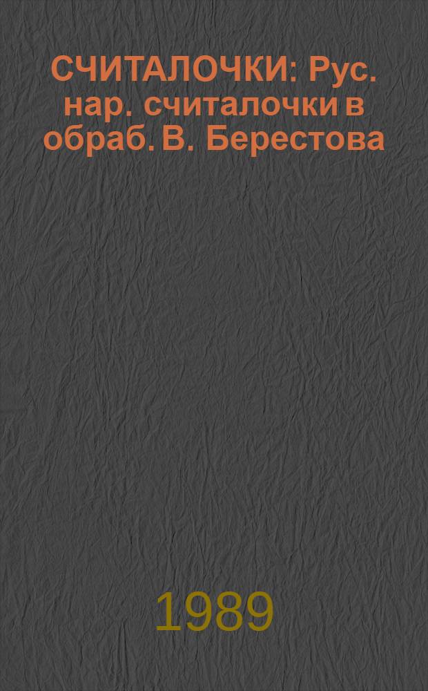 СЧИТАЛОЧКИ : Рус. нар. считалочки в обраб. В. Берестова : Для дошк. возраста
