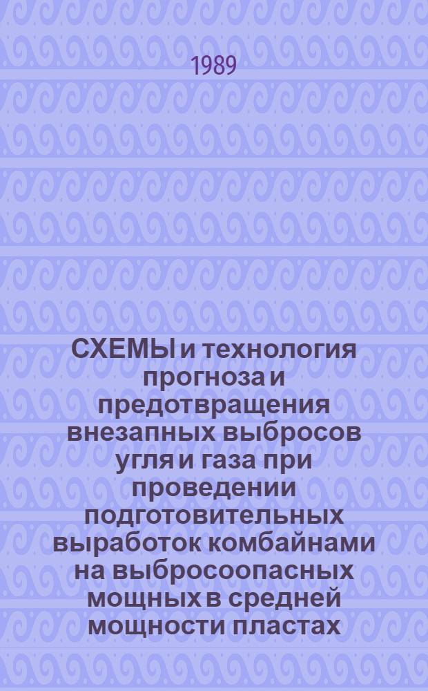 СХЕМЫ и технология прогноза и предотвращения внезапных выбросов угля и газа при проведении подготовительных выработок комбайнами на выбросоопасных мощных в средней мощности пластах : В развитие положений "Инструкции по безопас. ведению горн. работ на пластах опас. по внезап. выбросам угля, породы и газа" для шахт Кузнец. бассейна