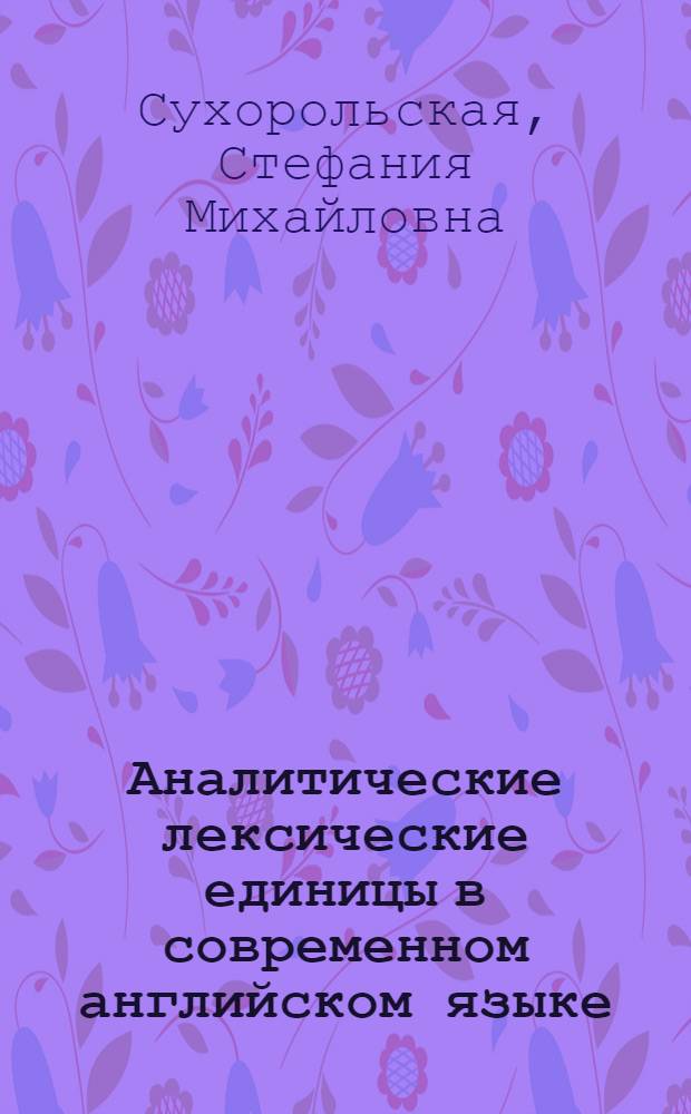 Аналитические лексические единицы в современном английском языке : (На материале двусоставных глагол. аналит. единиц типа let go, make believe, get rid) : Автореф. дис. на соиск. учен. степ. канд. филол. наук : (10.02.04)
