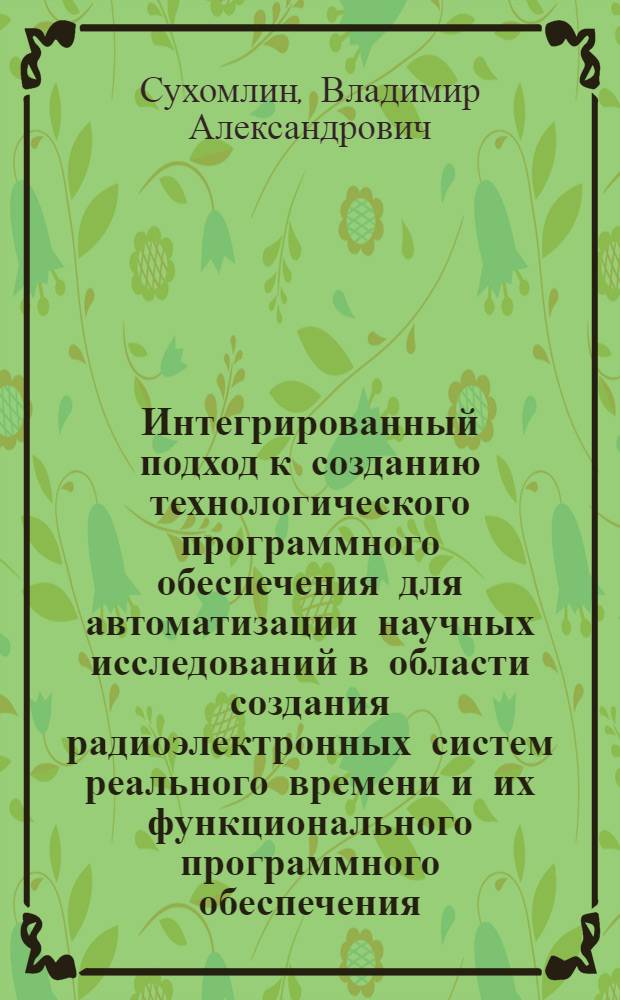 Интегрированный подход к созданию технологического программного обеспечения для автоматизации научных исследований в области создания радиоэлектронных систем реального времени и их функционального программного обеспечения : Автореф. дис. на соиск. учен. степ. д. т. н