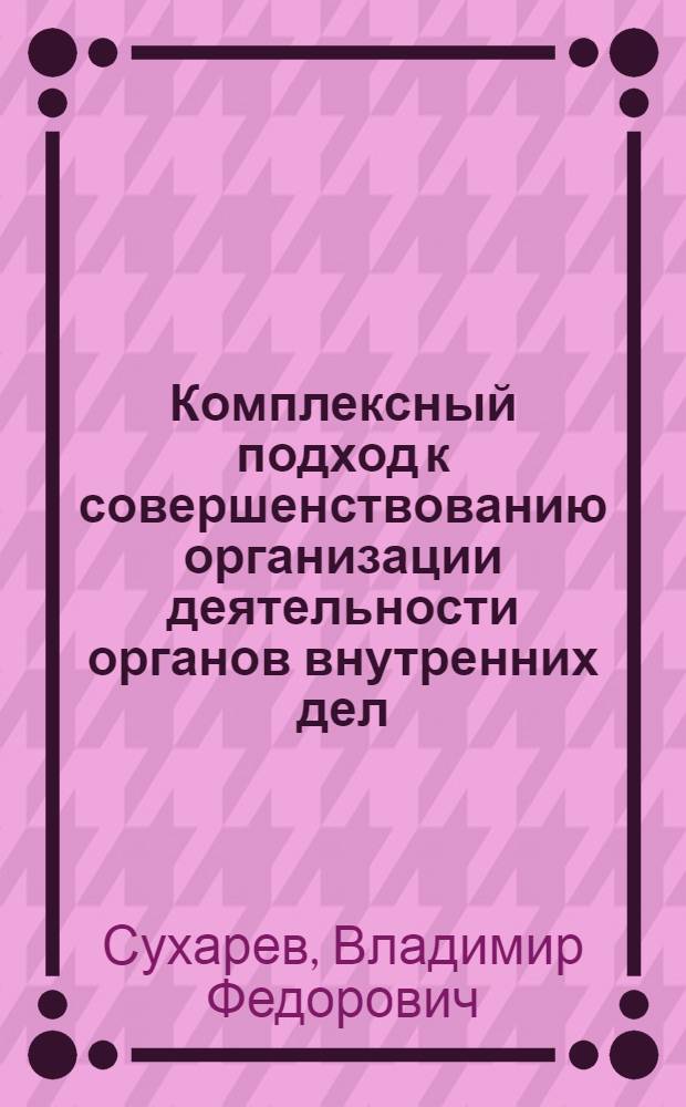 Комплексный подход к совершенствованию организации деятельности органов внутренних дел : Лекция