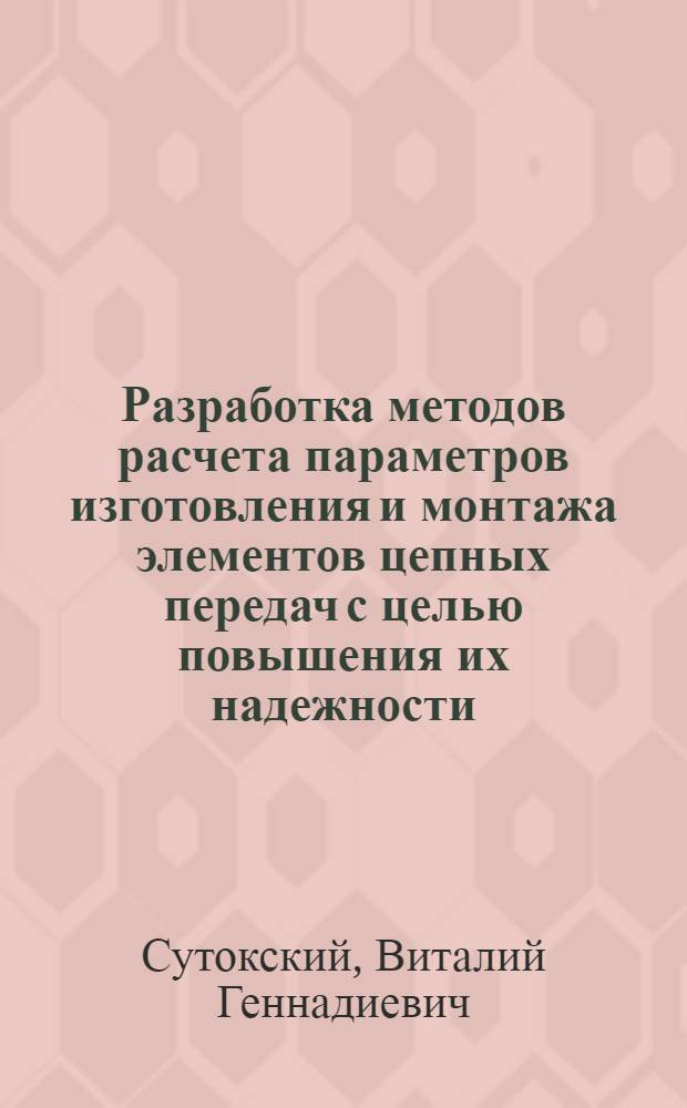 Разработка методов расчета параметров изготовления и монтажа элементов цепных передач с целью повышения их надежности : Автореф. дис. на соиск. учен. степ. канд. техн. наук : (05.02.02)
