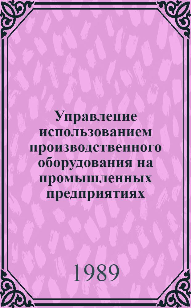 Управление использованием производственного оборудования на промышленных предприятиях : Автореф. дис. на соиск. учен. степ. канд. экон. наук : (08.00.21)