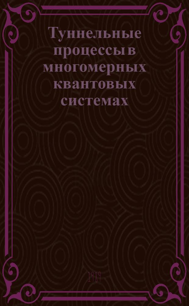 Туннельные процессы в многомерных квантовых системах : Автореф. дис. на соиск. учен. степ. д-ра физ.-мат. наук : (01.04.02)
