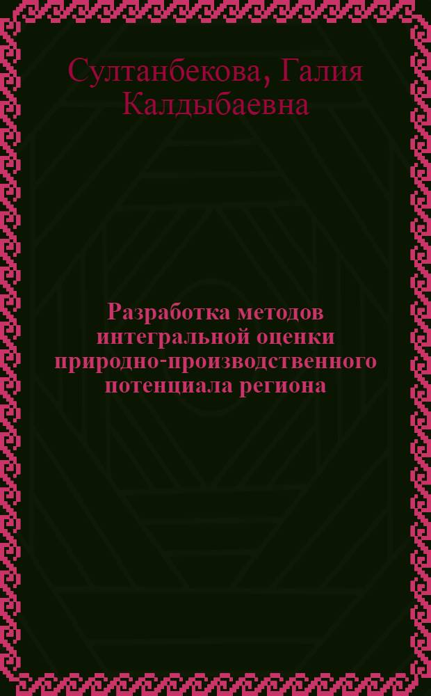 Разработка методов интегральной оценки природно-производственного потенциала региона : (На материалах КазССР) : Автореф. дис. на соиск. учен. степ. канд. экон. наук : (08.00.13)