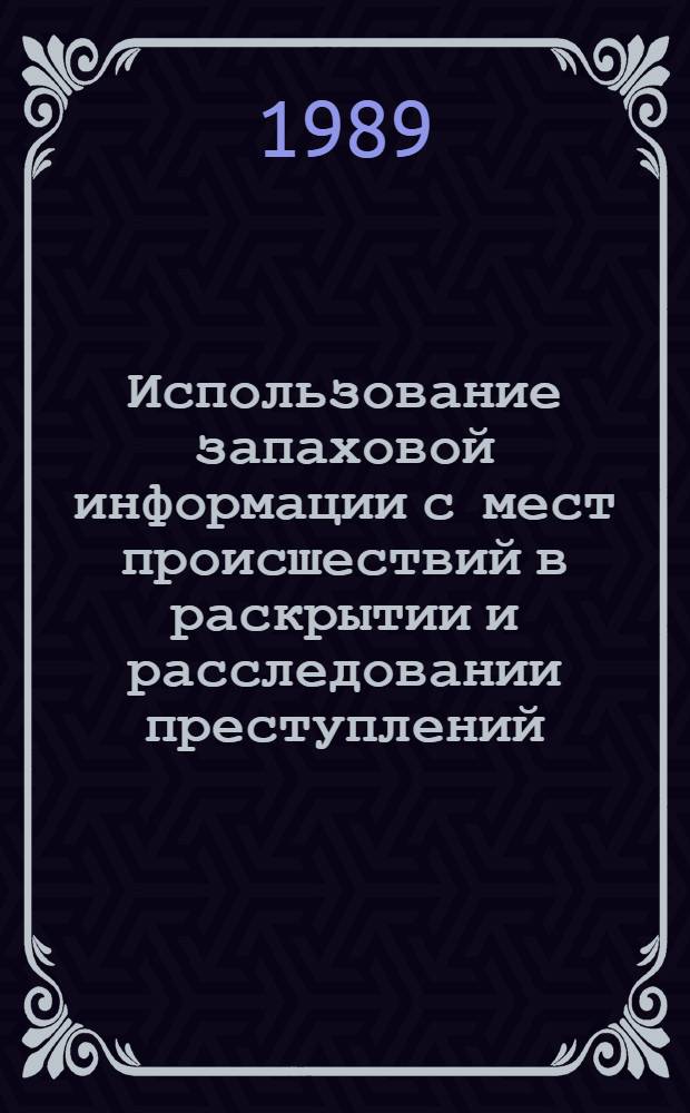 Использование запаховой информации с мест происшествий в раскрытии и расследовании преступлений : Метод. рекомендации