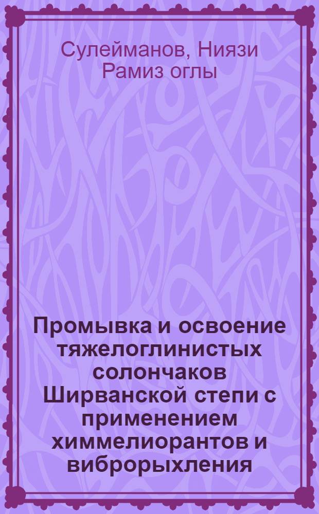 Промывка и освоение тяжелоглинистых солончаков Ширванской степи с применением химмелиорантов и виброрыхления : Автореф. дис. на соиск. учен. степ. канд. с.-х. наук : (06.01.03)