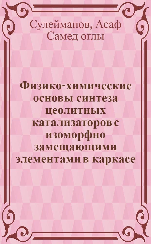 Физико-химические основы синтеза цеолитных катализаторов с изоморфно замещающими элементами в каркасе : Автореф. дис. на соиск. учен. степ. д. х. н