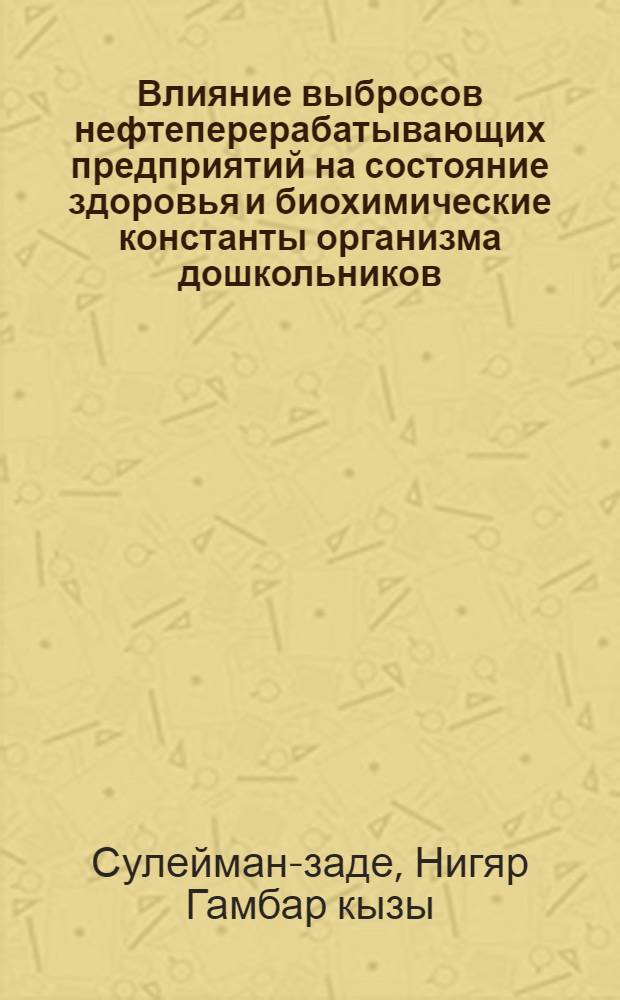 Влияние выбросов нефтеперерабатывающих предприятий на состояние здоровья и биохимические константы организма дошкольников : Автореф. дис.на соиск. учен. степ. к. м. н