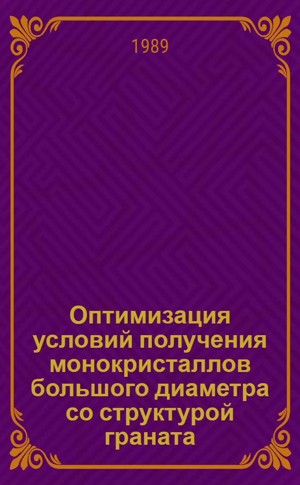 Оптимизация условий получения монокристаллов большого диаметра со структурой граната, выращиваемых по методу Чохральского, и разработка технологии их производства : Автореф. дис. на соиск. учен. степ. к. т. н