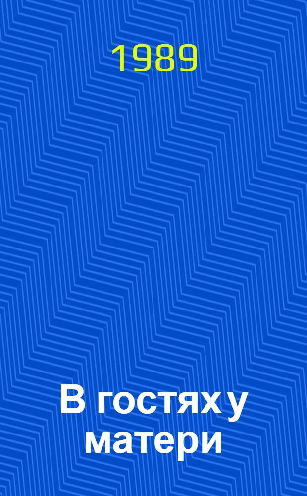 В гостях у матери : Семейная повесть. Что человеку надо?