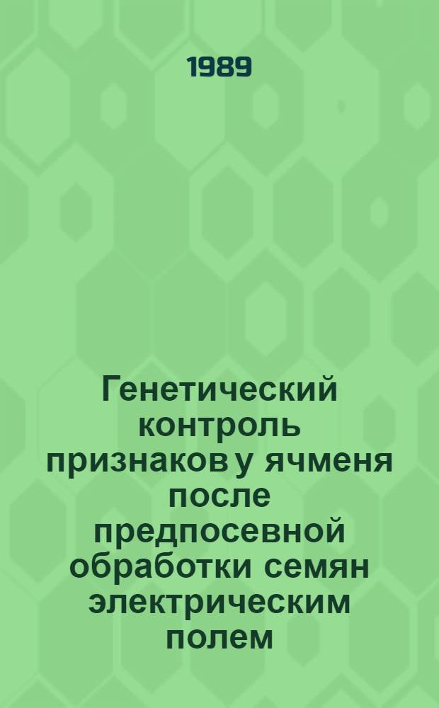 Генетический контроль признаков у ячменя после предпосевной обработки семян электрическим полем : Автореф. дис. на соиск. учен. степ. канд. биол. наук : (03.00.15)