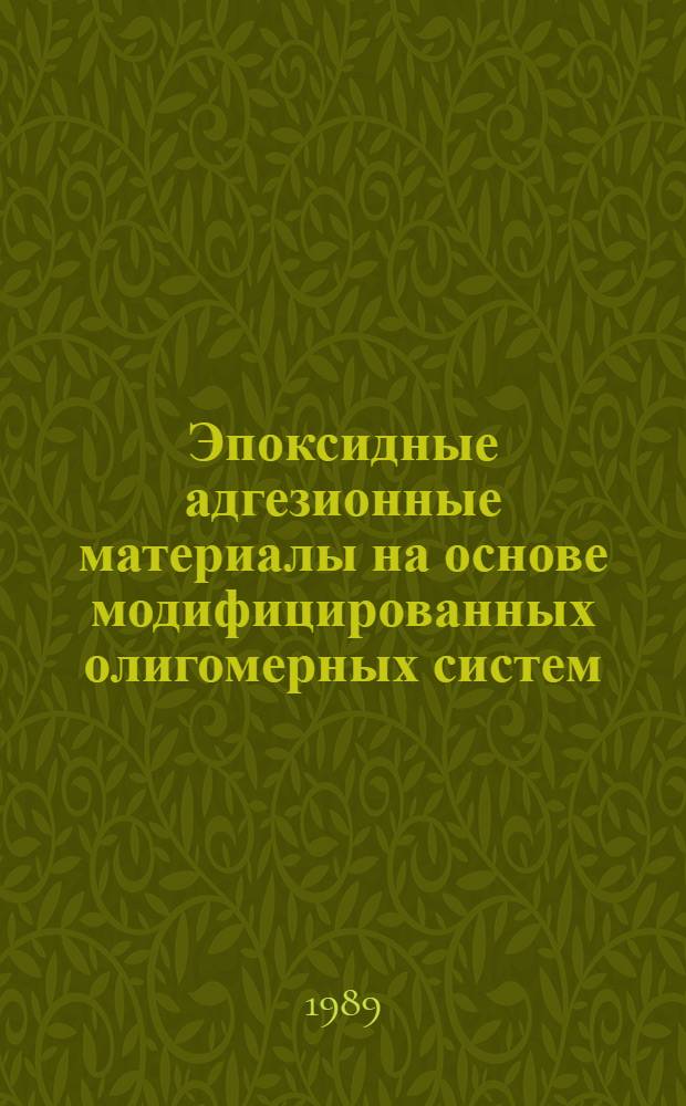 Эпоксидные адгезионные материалы на основе модифицированных олигомерных систем : Автореф. дис. на соиск. учен. степ. д. х. н