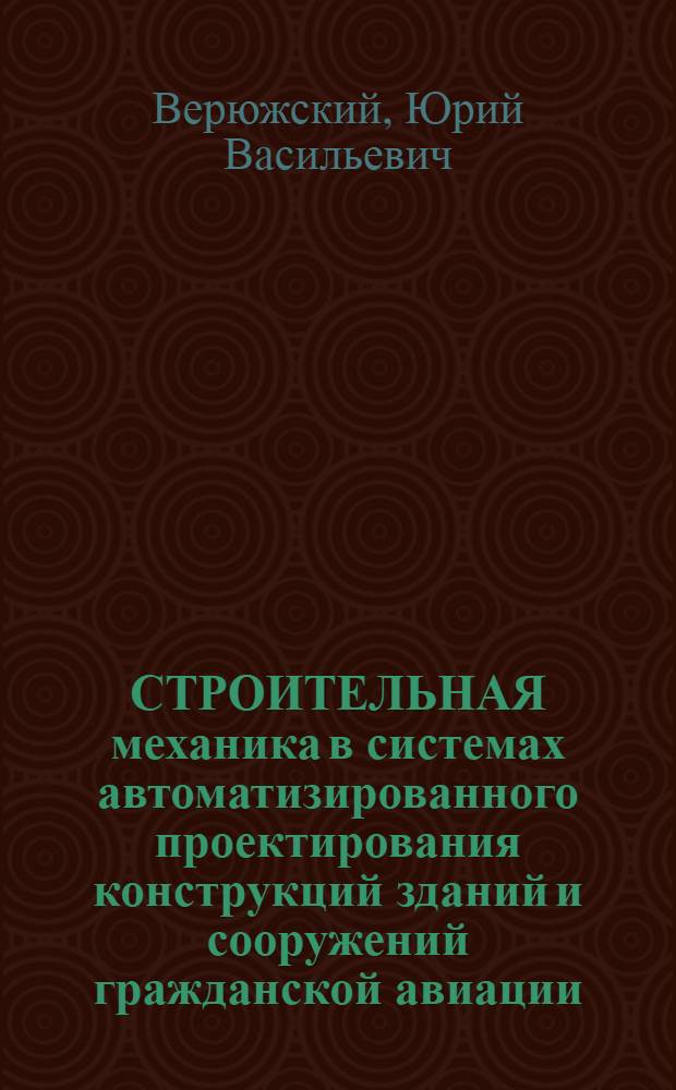 СТРОИТЕЛЬНАЯ механика в системах автоматизированного проектирования конструкций зданий и сооружений гражданской авиации : Учеб. пособие для студентов вузов гражд. авиации